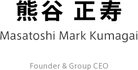 【熊谷 正寿】-Masatoshi Mark Kumagai-Founder & Group CEO